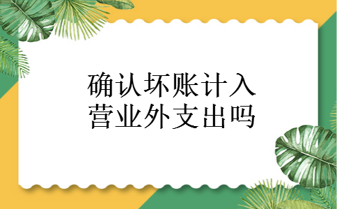 确认坏账计入营业外支出吗 确认坏账计入营业外支出吗