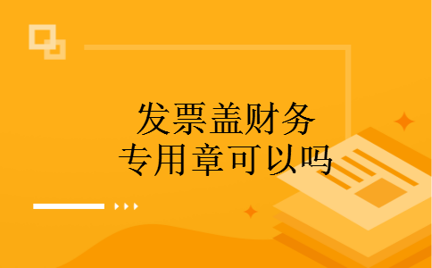 发票盖财务专用章可以吗