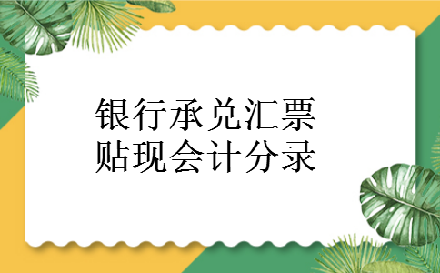 银行承兑汇票贴现会计分录 银行承兑汇票贴现会计分录