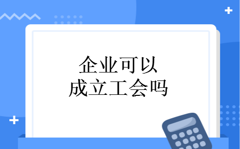 企业可以成立工会吗