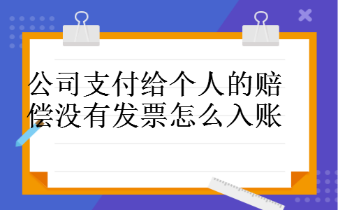 公司支付给个人的赔偿没有发票怎么入账 公司支付给个人的赔偿没有发票怎么入账