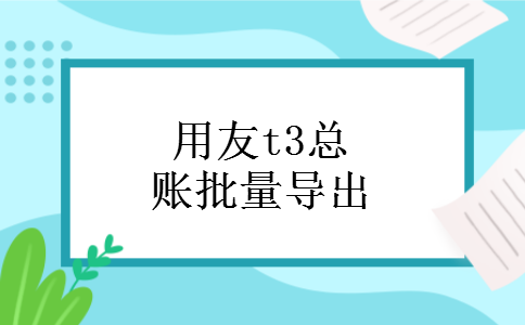 用友t3总账批量导出