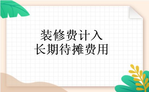 装修费计入长期待摊费用 装修费计入长期待摊费用