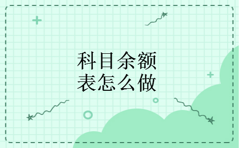 科目余额表怎么做 科目余额表怎么做