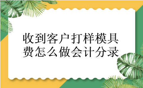 收到客户打样模具费怎么做会计分录