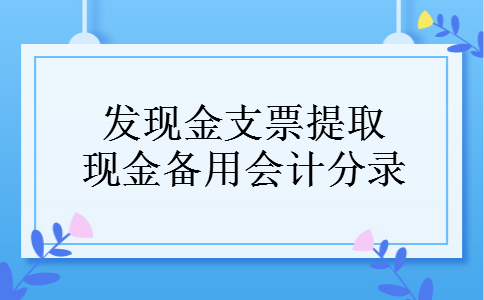 发现金支票提取现金备用会计分录 发现金支票提取现金备用会计分录
