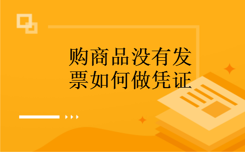 购商品没有发票如何做凭证 购商品没有发票如何做凭证
