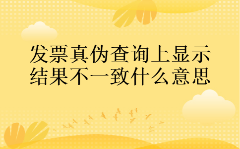 发票真伪查询上显示结果不一致什么意思