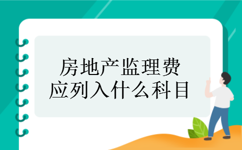 房地产监理费应列入什么科目 房地产监理费应列入什么科目