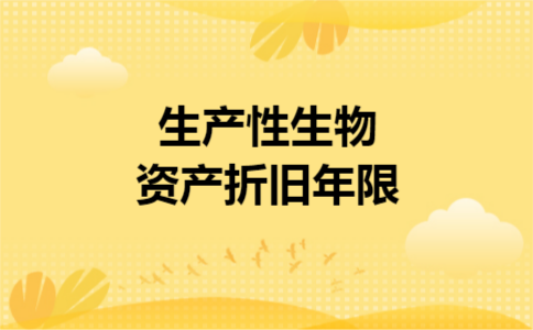 生产性生物资产折旧年限 生产性生物资产折旧年限