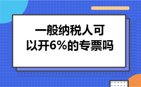 一般纳税人可以开6%的专票吗