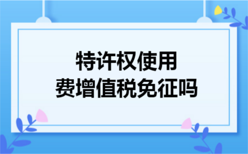 特许权使用费增值税免征吗