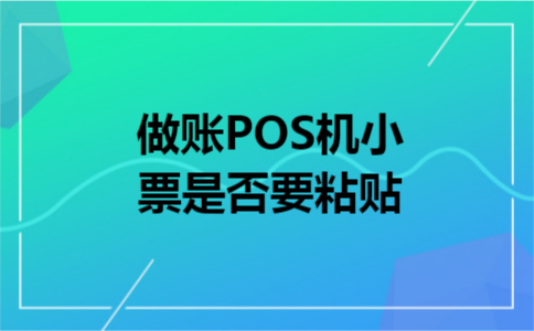 做账POS机小票是否要粘贴 做账POS机小票是否要粘贴