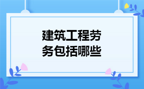 建筑工程劳务包括哪些