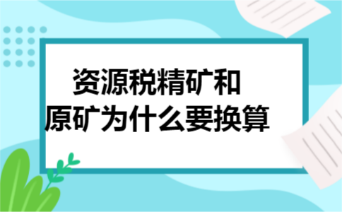 资源税精矿和原矿为什么要换算 资源税精矿和原矿为什么要换算