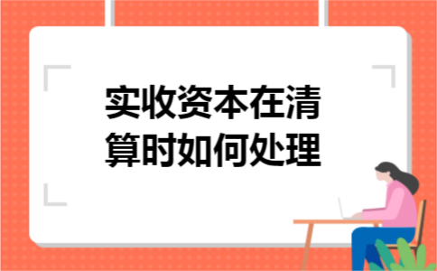 实收资本在清算时如何处理