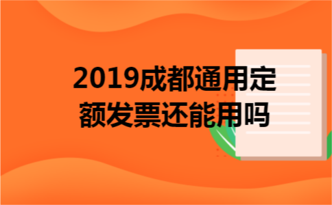 2019成都通用定额发票还能用吗