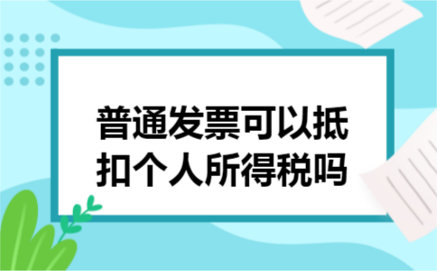 普通发票可以抵扣个人所得税吗 普通发票可以抵扣个人所得税吗