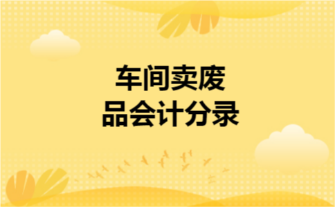 车间卖废品会计分录 车间卖废品会计分录