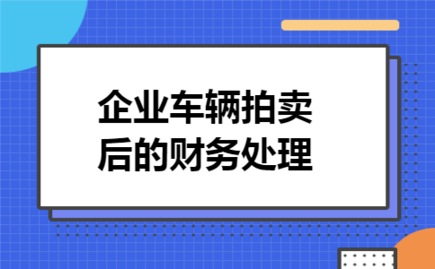 企业车辆拍卖后的财务处理