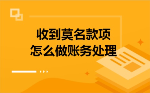 收到莫名款项怎么做账务处理 收到莫名款项怎么做账务处理