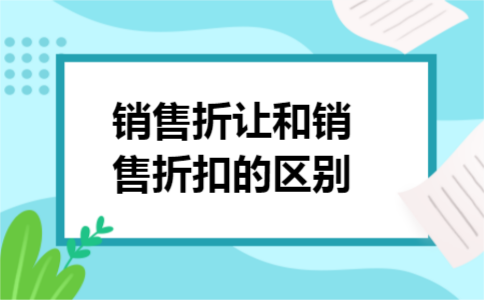 销售折让和销售折扣的区别 销售折让和销售折扣的区别