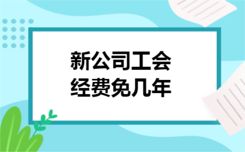 新公司工会经费免几年 新公司工会经费免几年