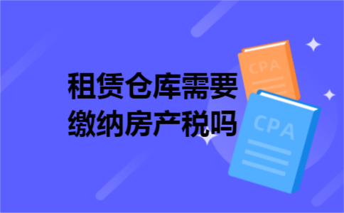 租赁仓库需要缴纳房产税吗