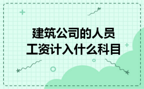建筑公司的人员工资计入什么科目
