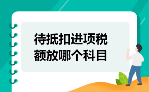 待抵扣进项税额放哪个科目