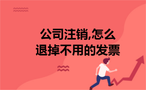 公司注销,怎么退掉不用的发票