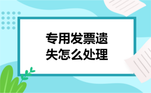 专用发票遗失怎么处理 专用发票遗失怎么处理