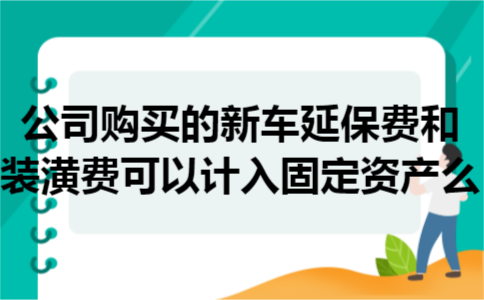 公司购买的新车延保费和装潢费可以计入固定资产么