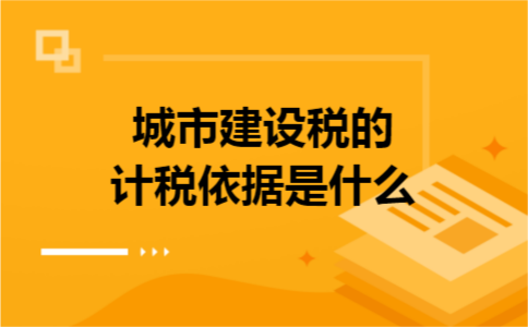 城市建设税的计税依据是什么