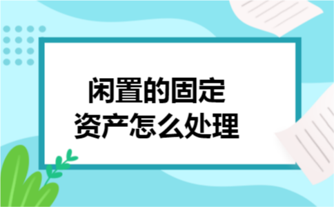 闲置的固定资产怎么处理