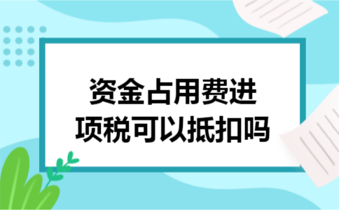 资金占用费进项税可以抵扣吗