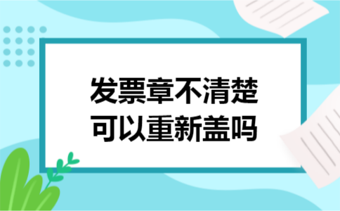 发票章不清楚可以重新盖吗