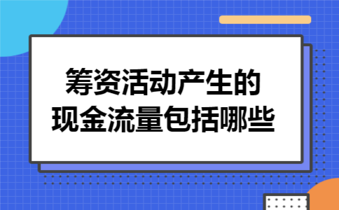 筹资活动产生的现金流量包括哪些