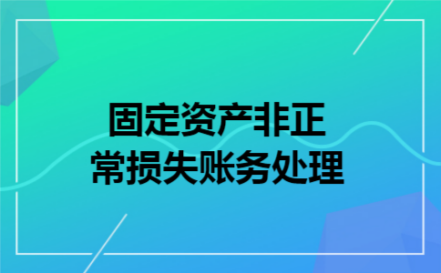 固定资产非正常损失账务处理 固定资产非正常损失账务处理