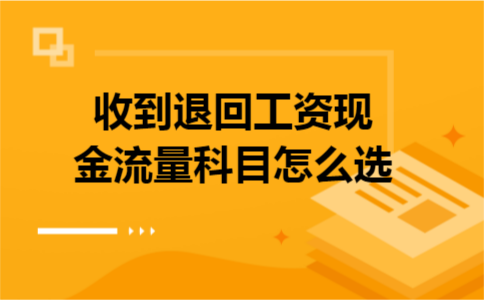 收到退回工资现金流量科目怎么选