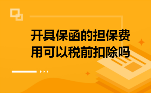 开具保函的担保费用可以税前扣除吗