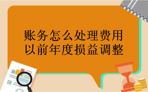 账务怎么处理费用以前年度损益调整 账务怎么处理费用以前年度损益调整