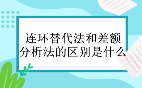 连环替代法和差额分析法的区别是什么