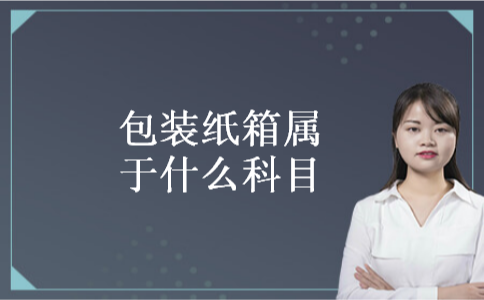 包装纸箱属于什么科目 包装纸箱属于什么科目