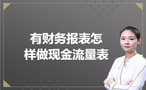有财务报表怎样做现金流量表