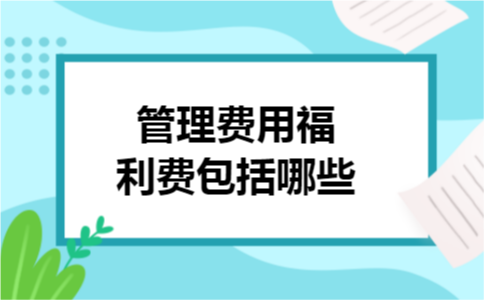 管理费用福利费包括哪些