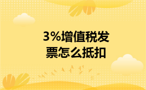 3%增值税发票怎么抵扣