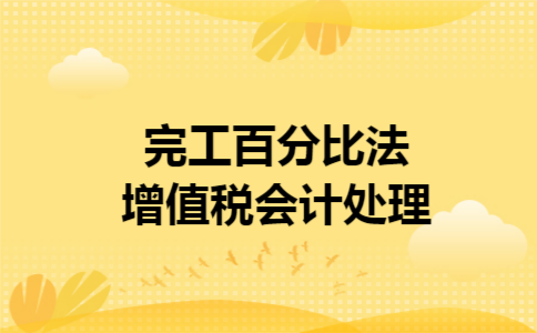 完工百分比法增值税会计处理