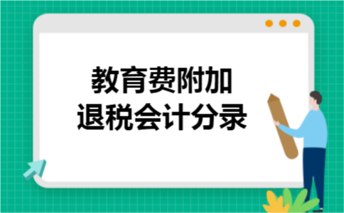 教育费附加退税会计分录 教育费附加退税会计分录