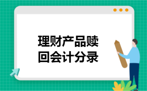 理财产品赎回会计分录 理财产品赎回会计分录